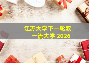 江苏大学下一轮双一流大学 2026